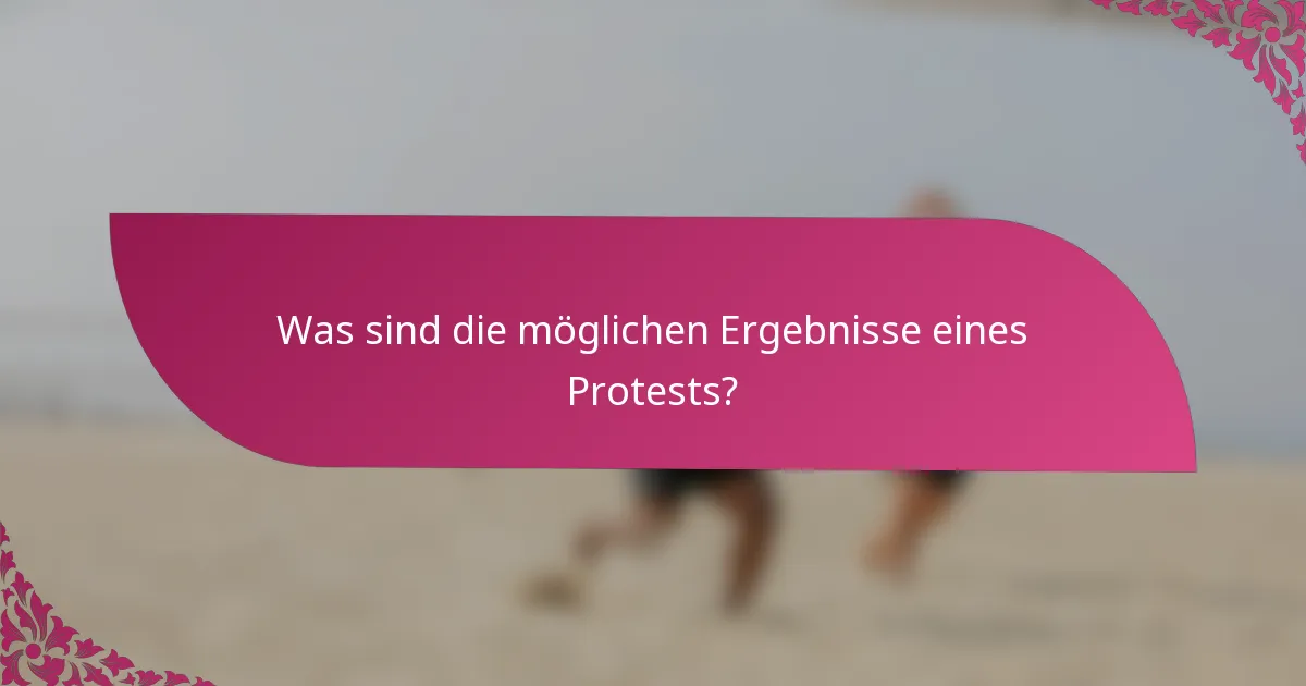 Was sind die möglichen Ergebnisse eines Protests?