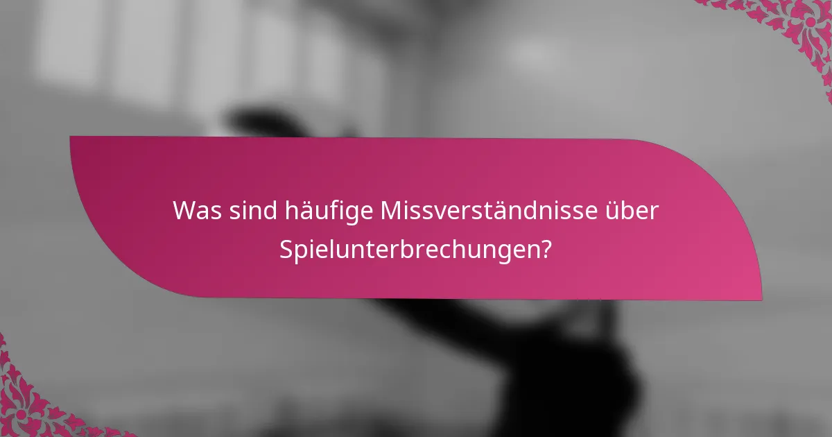 Was sind häufige Missverständnisse über Spielunterbrechungen?