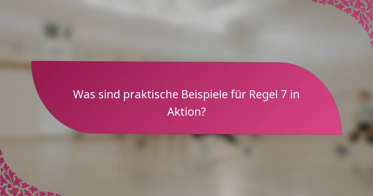 Was sind praktische Beispiele für Regel 7 in Aktion?