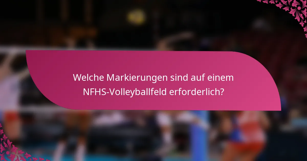 Welche Markierungen sind auf einem NFHS-Volleyballfeld erforderlich?