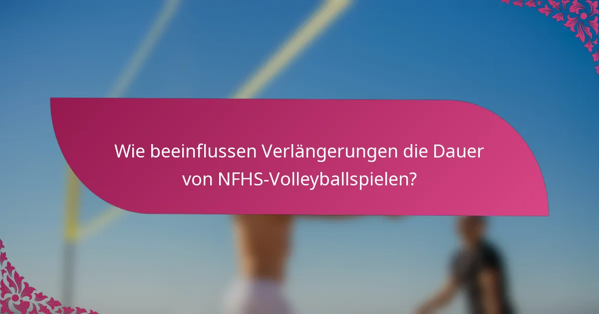 Wie beeinflussen Verlängerungen die Dauer von NFHS-Volleyballspielen?