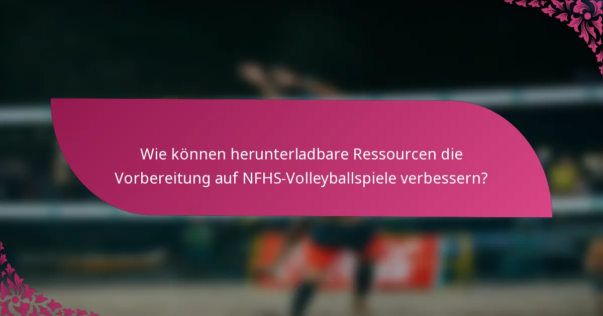 Wie können herunterladbare Ressourcen die Vorbereitung auf NFHS-Volleyballspiele verbessern?