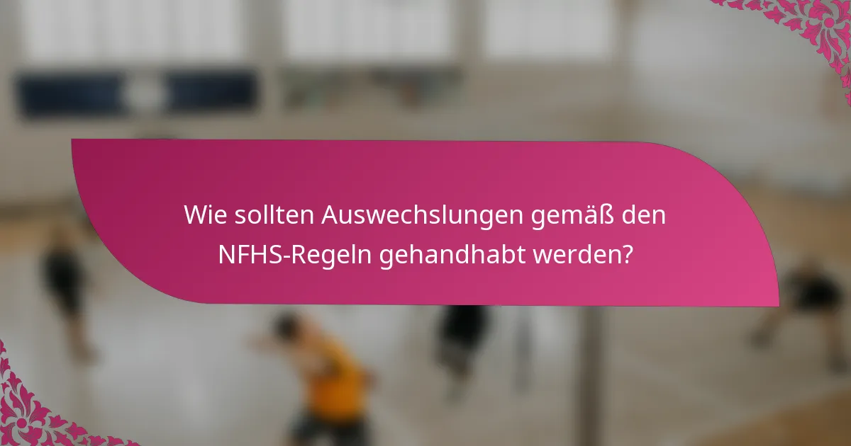 Wie sollten Auswechslungen gemäß den NFHS-Regeln gehandhabt werden?
