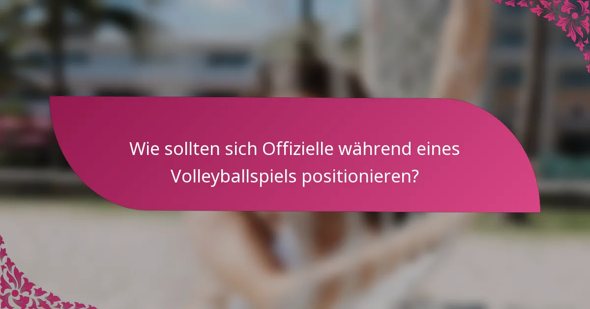 Wie sollten sich Offizielle während eines Volleyballspiels positionieren?