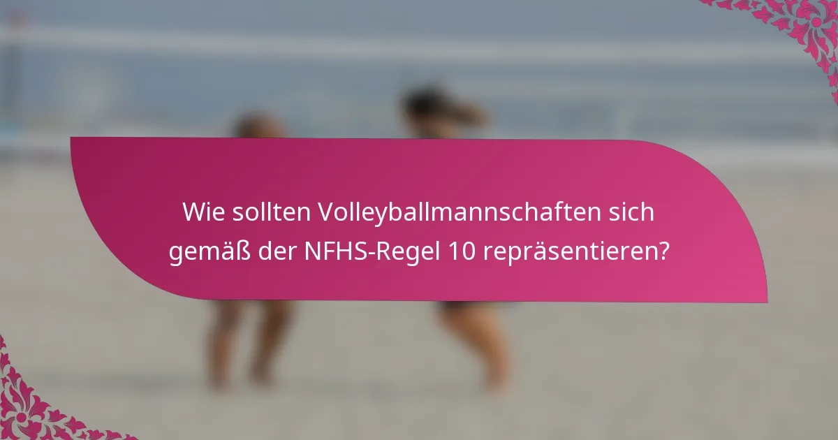 Wie sollten Volleyballmannschaften sich gemäß der NFHS-Regel 10 repräsentieren?