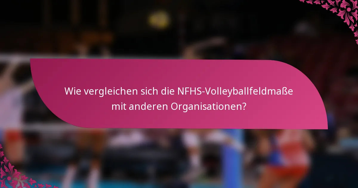 Wie vergleichen sich die NFHS-Volleyballfeldmaße mit anderen Organisationen?