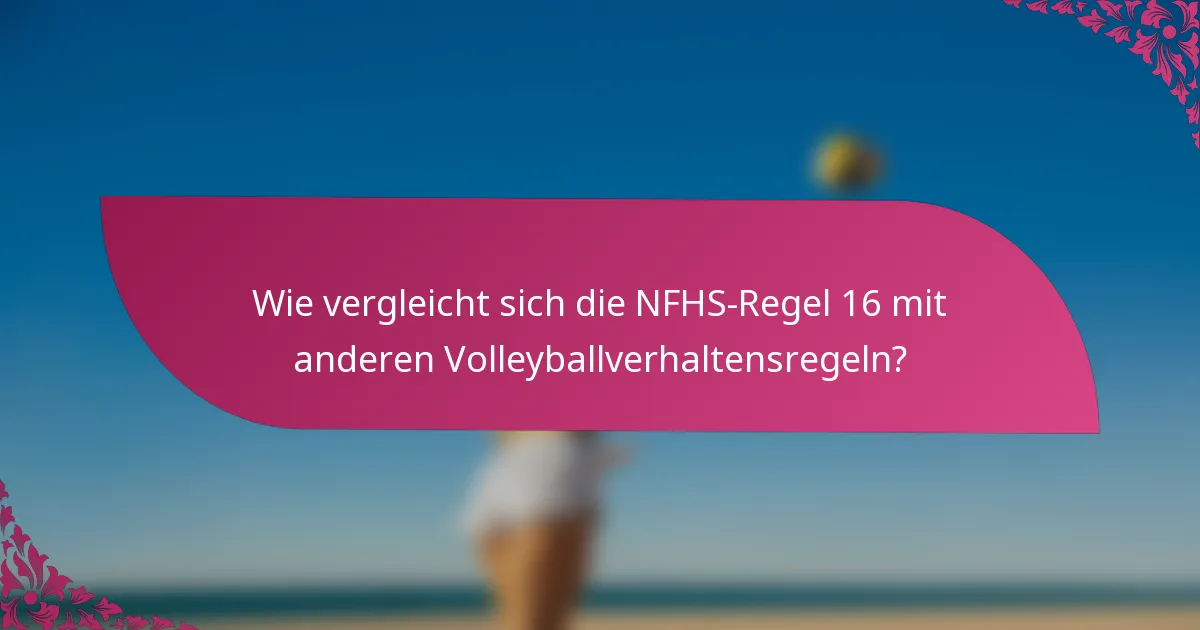 Wie vergleicht sich die NFHS-Regel 16 mit anderen Volleyballverhaltensregeln?