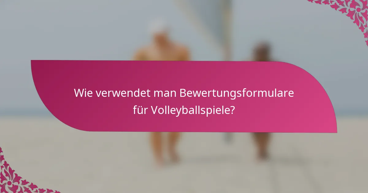 Wie verwendet man Bewertungsformulare für Volleyballspiele?